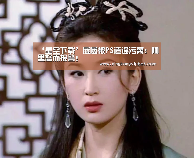 ‘星空下载’屡屡被PS造谣污蔑:阿里怒而报警!(图1) 星空电竞